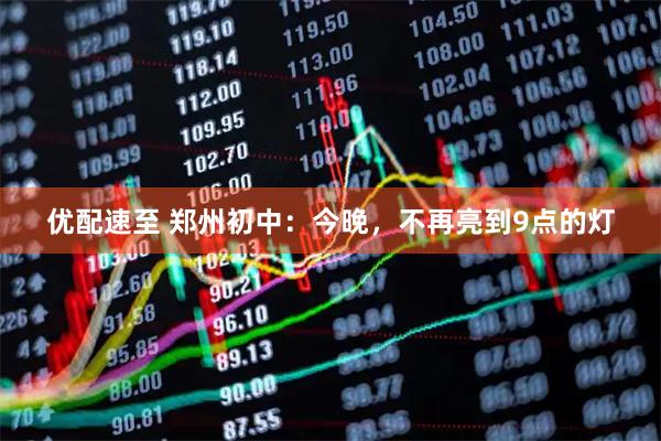 优配速至 郑州初中：今晚，不再亮到9点的灯