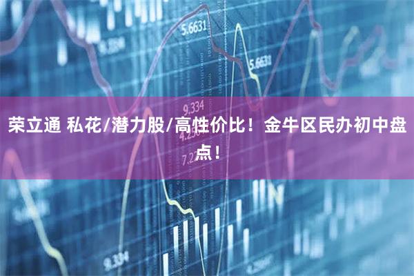荣立通 私花/潜力股/高性价比！金牛区民办初中盘点！