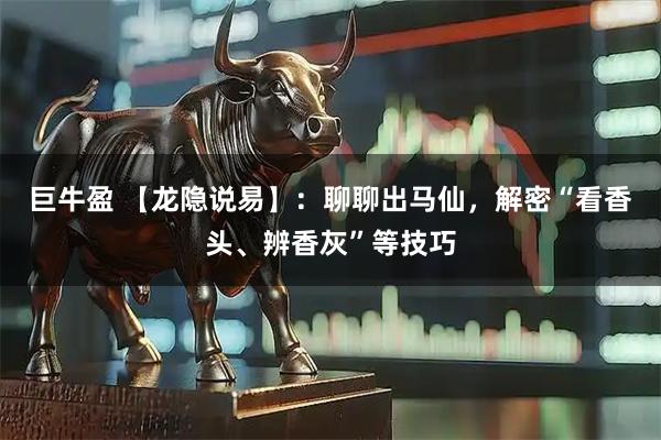 巨牛盈 【龙隐说易】：聊聊出马仙，解密“看香头、辨香灰”等技巧