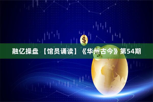 融亿操盘 【馆员诵读】《华州古今》第54期