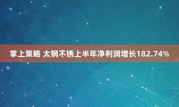 掌上策略 太钢不锈上半年净利润增长182.74%