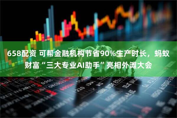 658配资 可帮金融机构节省90%生产时长，蚂蚁财富“三大专业AI助手”亮相外滩大会