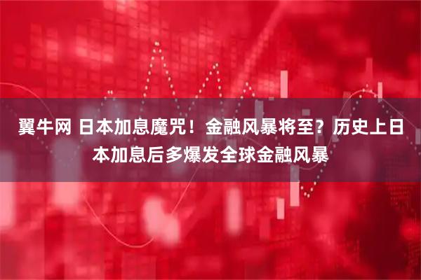 翼牛网 日本加息魔咒！金融风暴将至？历史上日本加息后多爆发全球金融风暴