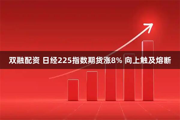 双融配资 日经225指数期货涨8% 向上触及熔断