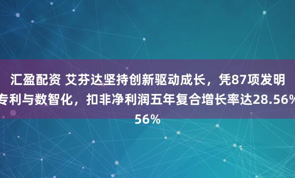 汇盈配资 艾芬达坚持创新驱动成长，凭87项发明专利与数智化，扣非净利润五年复合增长率达28.56%