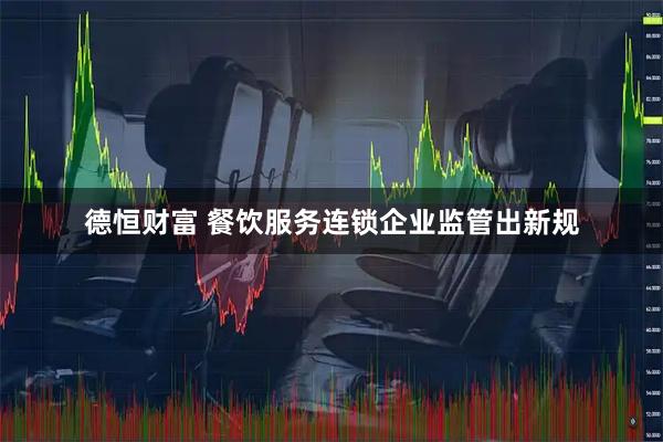 德恒财富 餐饮服务连锁企业监管出新规