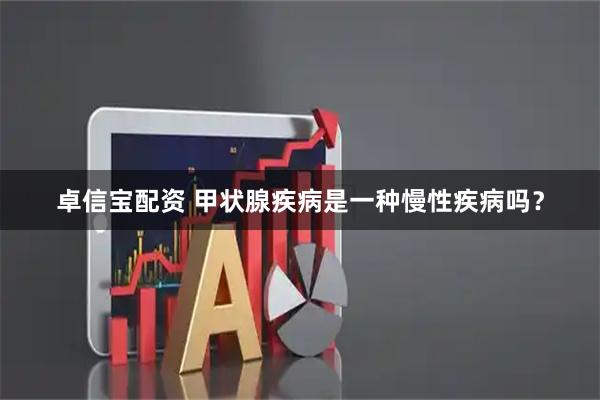 卓信宝配资 甲状腺疾病是一种慢性疾病吗？
