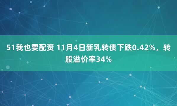 51我也要配资 11月4日新乳转债下跌0.42%,转股溢价率34%