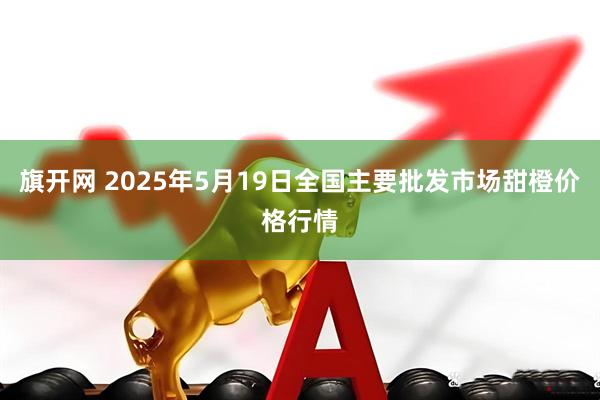旗开网 2025年5月19日全国主要批发市场甜橙价格行情
