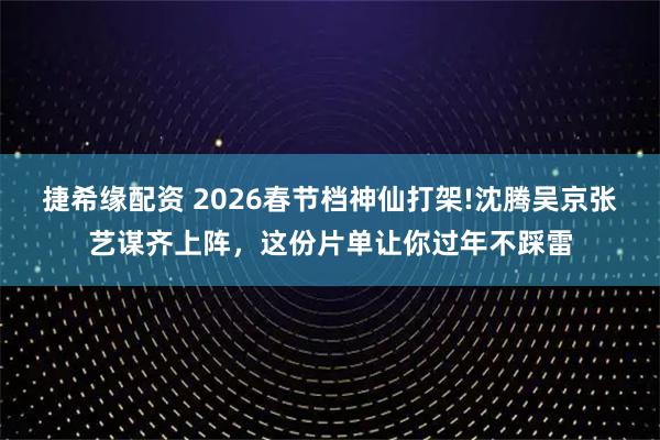 捷希缘配资 2026春节档神仙打架!沈腾吴京张艺谋齐上阵，这份片单让你过年不踩雷