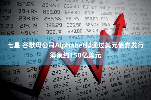 七星 谷歌母公司Alphabet拟通过美元债券发行筹集约150亿美元