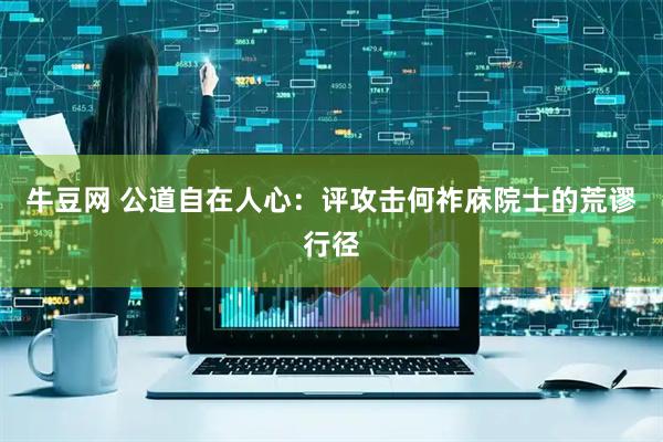 牛豆网 公道自在人心：评攻击何祚庥院士的荒谬行径