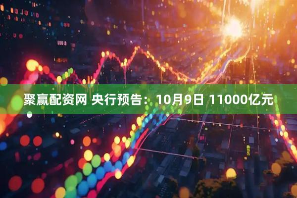 聚赢配资网 央行预告:10月9日 11000亿元