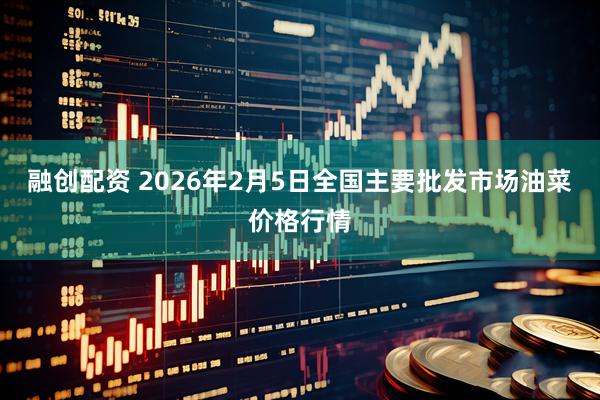 融创配资 2026年2月5日全国主要批发市场油菜价格行情