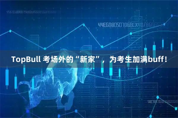 TopBull 考场外的“新家”，为考生加满buff！