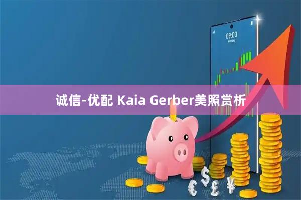 诚信-优配 Kaia Gerber美照赏析